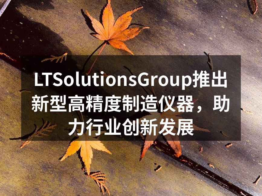 LTSolutionsGroup新型高精度制造仪器