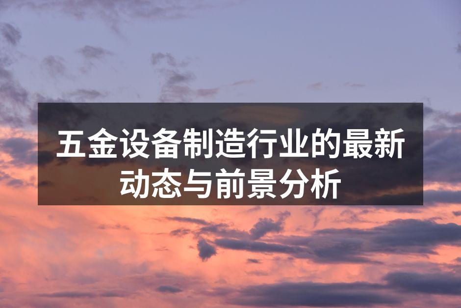五金设备制造行业的最新动态与前景分析